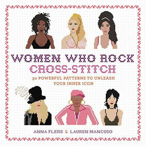 Women Who Rock Cross-Stitch: 30 Powerful Patterns to Unleash Your Inner Icon (Hardcover)